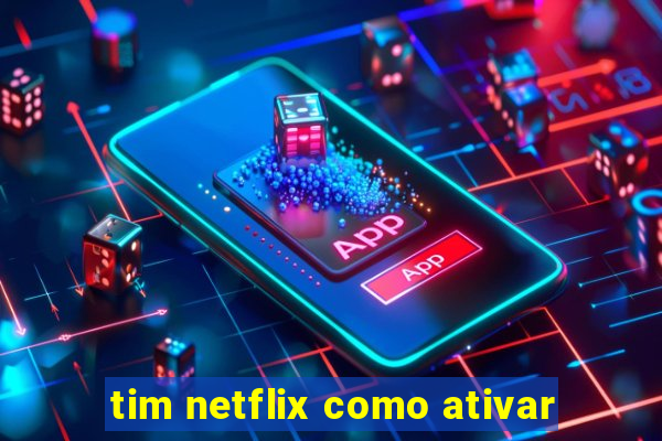 tim netflix como ativar